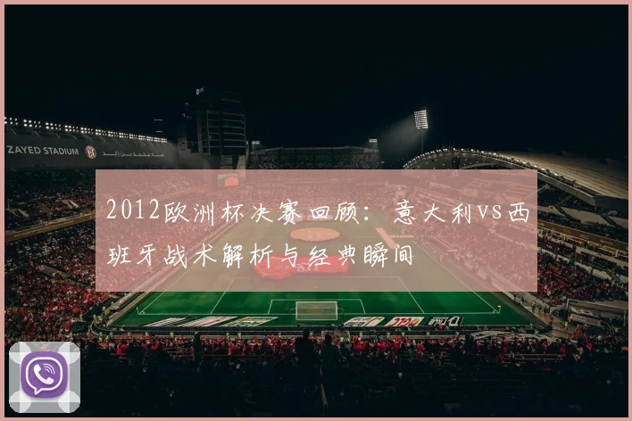 2012欧洲杯决赛回顾：意大利vs西班牙战术解析与经典瞬间