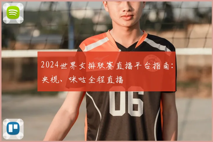 2024世界女排联赛直播平台指南:央视、咪咕全程直播