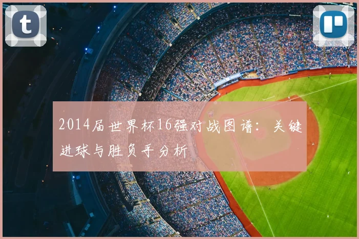 2014届世界杯16强对战图谱：关键进球与胜负手分析