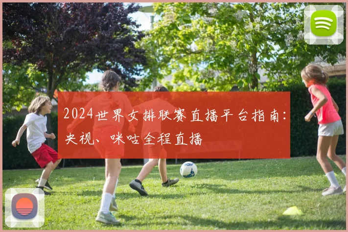 2024世界女排联赛直播平台指南:央视、咪咕全程直播