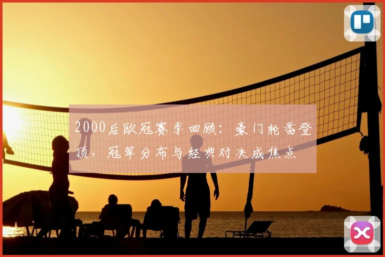 2000后欧冠赛季回顾：豪门轮番登顶，冠军分布与经典对决成焦点
