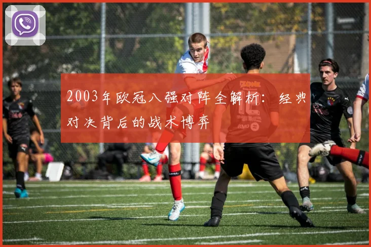2003年欧冠八强对阵全解析:经典对决背后的战术博弈