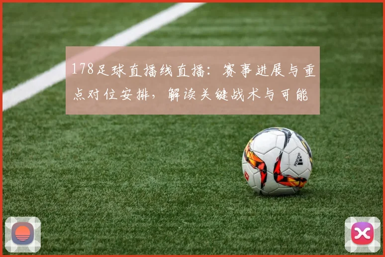 178足球直播线直播:赛事进展与重点对位安排,解读关键战术与可能结果