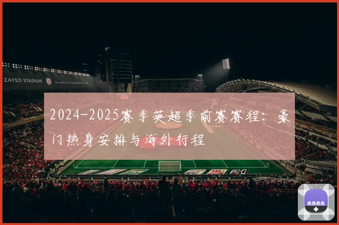 2024-2025赛季英超季前赛赛程:豪门热身安排与海外行程