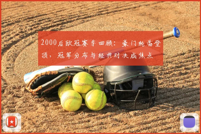 2000后欧冠赛季回顾：豪门轮番登顶，冠军分布与经典对决成焦点