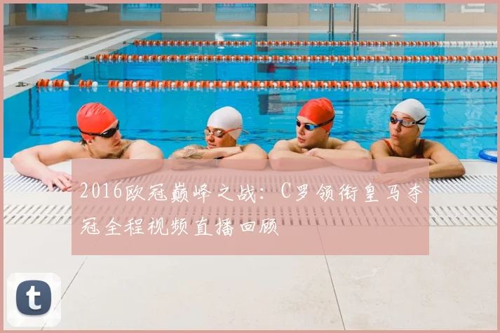 2016欧冠巅峰之战:C罗领衔皇马夺冠全程视频直播回顾
