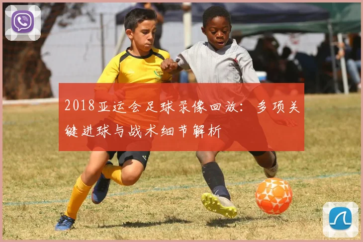 2018亚运会足球录像回放:多项关键进球与战术细节解析